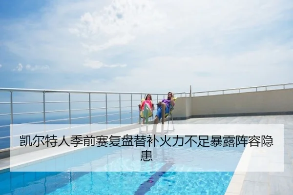 凯尔特人季前赛复盘替补火力不足暴露阵容隐患